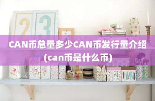 CAN币总量多少CAN币发行量介绍(can币是什么币)