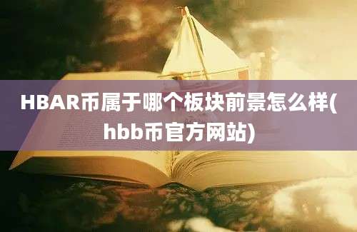 HBAR币属于哪个板块前景怎么样(hbb币官方网站)