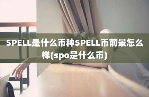 SPELL是什么币种SPELL币前景怎么样(spo是什么币)