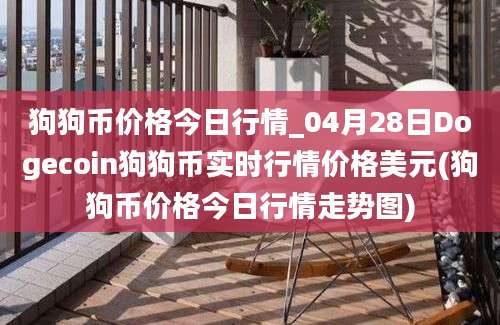 狗狗币价格今日行情_04月28日Dogecoin狗狗币实时行情价格美元(狗狗币价格今日行情走势图)