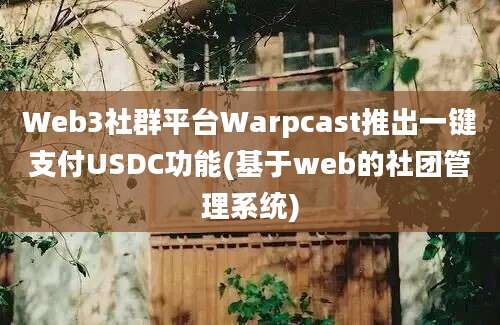 Web3社群平台Warpcast推出一键支付USDC功能(基于web的社团管理系统)