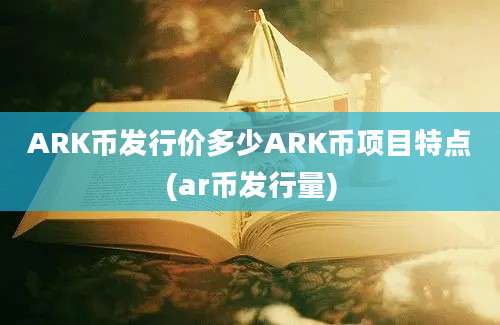 ARK币发行价多少ARK币项目特点(ar币发行量)