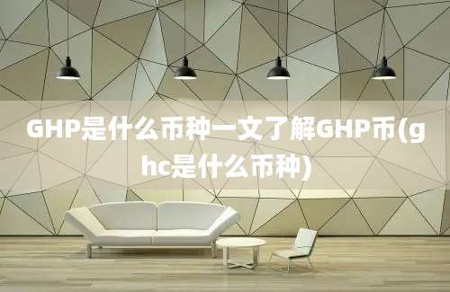 GHP是什么币种一文了解GHP币(ghc是什么币种)