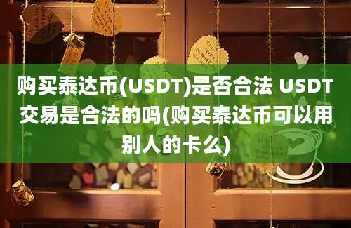 购买泰达币(USDT)是否合法 USDT交易是合法的吗(购买泰达币可以用别人的卡么)