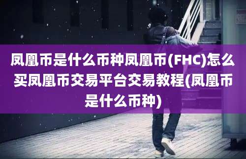 凤凰币是什么币种凤凰币(FHC)怎么买凤凰币交易平台交易教程(凤凰币是什么币种)