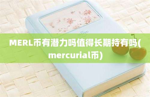 MERL币有潜力吗值得长期持有吗(mercurial币)