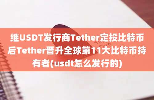 继USDT发行商Tether定投比特币后Tether晋升全球第11大比特币持有者(usdt怎么发行的)