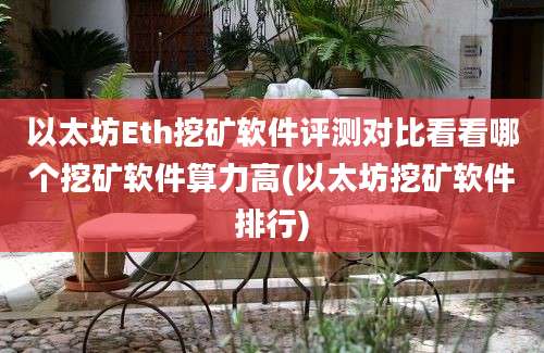 以太坊Eth挖矿软件评测对比看看哪个挖矿软件算力高(以太坊挖矿软件排行)