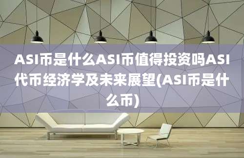 ASI币是什么ASI币值得投资吗ASI代币经济学及未来展望(ASI币是什么币)