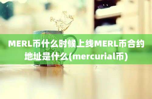 MERL币什么时候上线MERL币合约地址是什么(mercurial币)