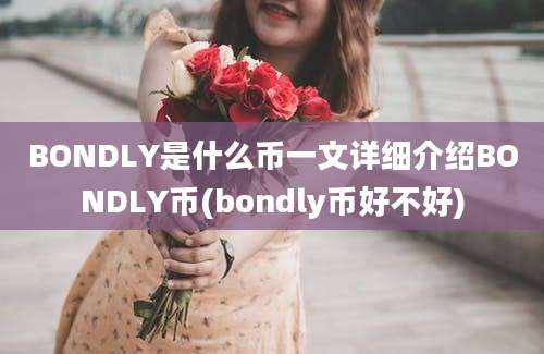 BONDLY是什么币一文详细介绍BONDLY币(bondly币好不好)