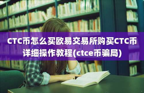 CTC币怎么买欧易交易所购买CTC币详细操作教程(ctce币骗局)