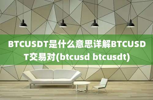 BTCUSDT是什么意思详解BTCUSDT交易对(btcusd btcusdt)