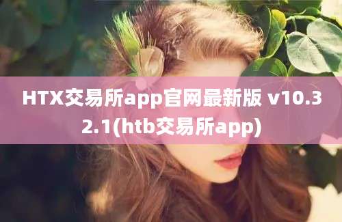 HTX交易所app官网最新版 v10.32.1(htb交易所app)