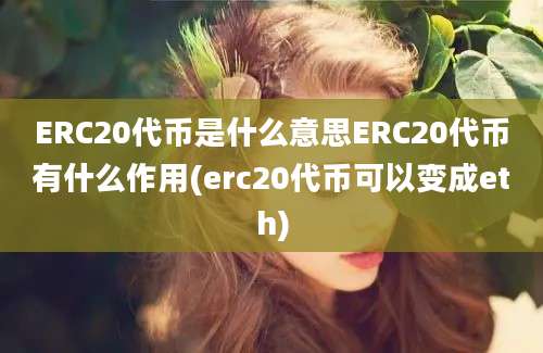 ERC20代币是什么意思ERC20代币有什么作用(erc20代币可以变成eth)