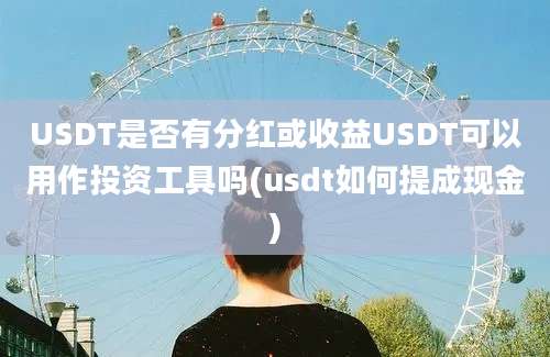 USDT是否有分红或收益USDT可以用作投资工具吗(usdt如何提成现金)