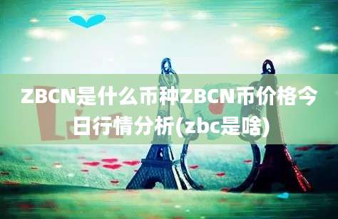 ZBCN是什么币种ZBCN币价格今日行情分析(zbc是啥)