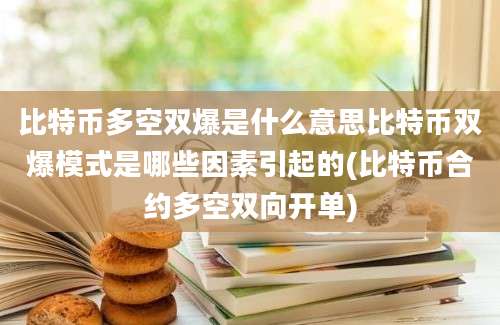 比特币多空双爆是什么意思比特币双爆模式是哪些因素引起的(比特币合约多空双向开单)