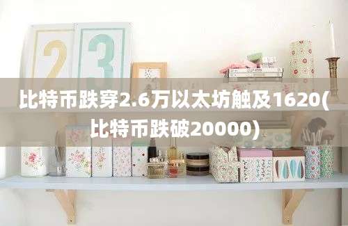 比特币跌穿2.6万以太坊触及1620(比特币跌破20000)