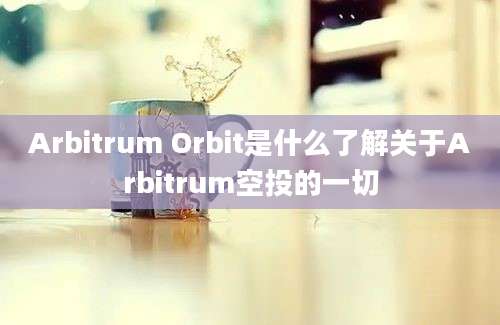 Arbitrum Orbit是什么了解关于Arbitrum空投的一切