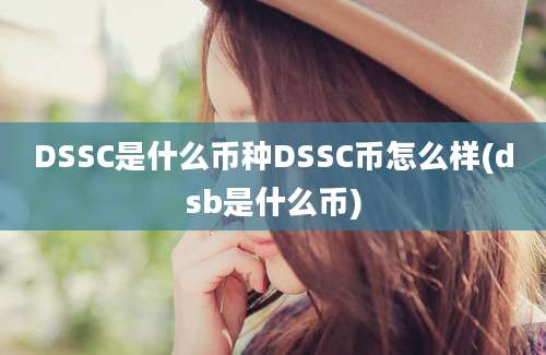 DSSC是什么币种DSSC币怎么样(dsb是什么币)