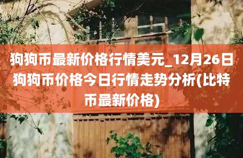 狗狗币最新价格行情美元_12月26日狗狗币价格今日行情走势分析(比特币最新价格)