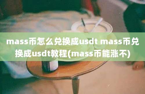 mass币怎么兑换成usdt mass币兑换成usdt教程(mass币能涨不)