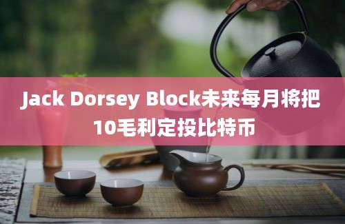 Jack Dorsey Block未来每月将把10毛利定投比特币