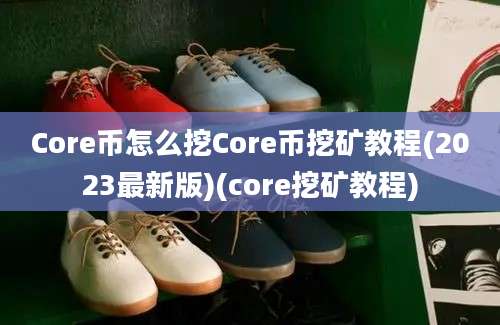 Core币怎么挖Core币挖矿教程(2023最新版)(core挖矿教程)