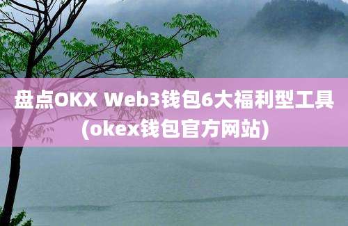 盘点OKX Web3钱包6大福利型工具(okex钱包官方网站)