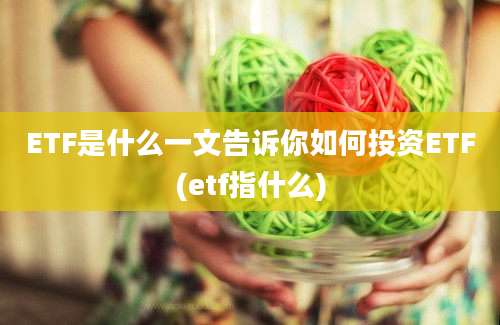 ETF是什么一文告诉你如何投资ETF(etf指什么)