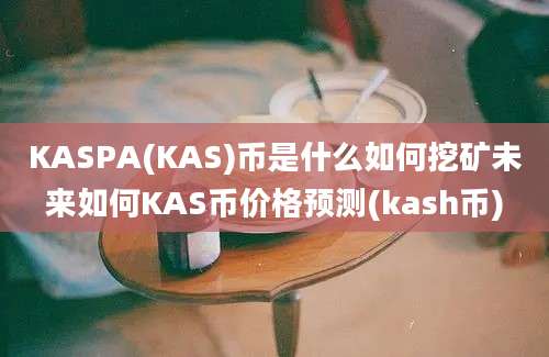 KASPA(KAS)币是什么如何挖矿未来如何KAS币价格预测(kash币)