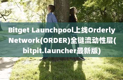 Bitget Launchpool上线Orderly Network(ORDER)全链流动性层(bitpit.launcher最新版)