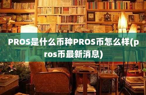 PROS是什么币种PROS币怎么样(pros币最新消息)