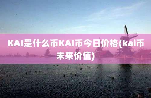 KAI是什么币KAI币今日价格(kai币未来价值)