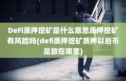 DeFi质押挖矿是什么意思质押挖矿有风险吗(defi质押挖矿质押以后币是放在哪里)