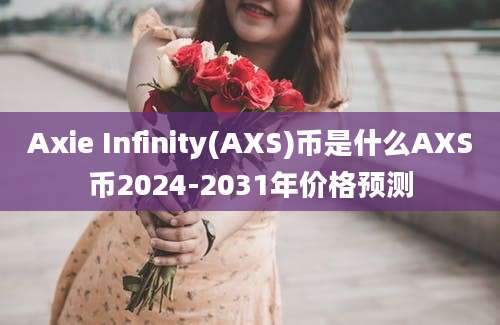 Axie Infinity(AXS)币是什么AXS币2024-2031年价格预测