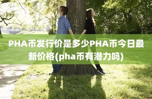 PHA币发行价是多少PHA币今日最新价格(pha币有潜力吗)