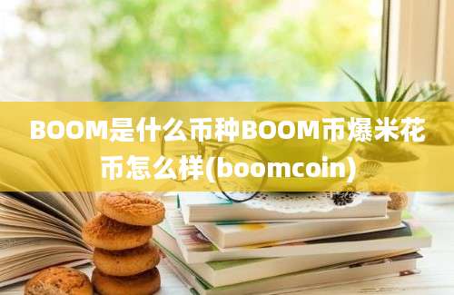 BOOM是什么币种BOOM币爆米花币怎么样(boomcoin)