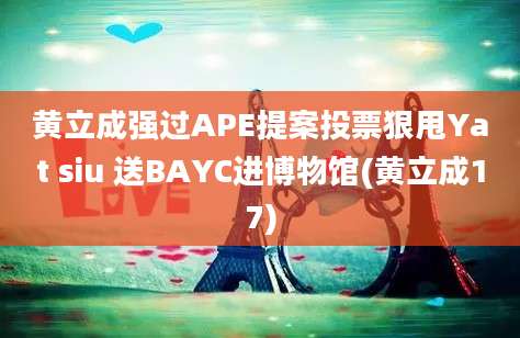 黄立成强过APE提案投票狠甩Yat siu 送BAYC进博物馆(黄立成17)