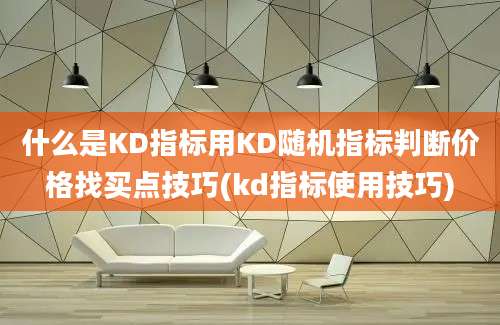 什么是KD指标用KD随机指标判断价格找买点技巧(kd指标使用技巧)