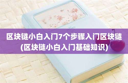 区块链小白入门7个步骤入门区块链(区块链小白入门基础知识)