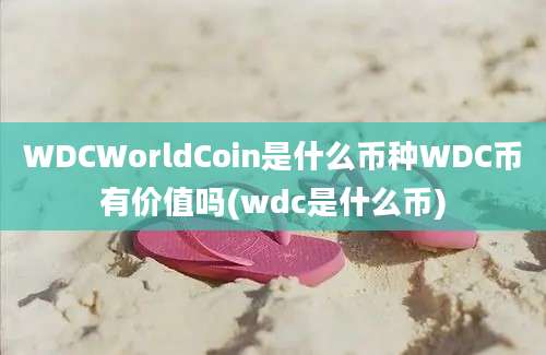 WDCWorldCoin是什么币种WDC币有价值吗(wdc是什么币)