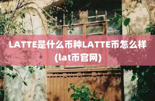 LATTE是什么币种LATTE币怎么样(lat币官网)