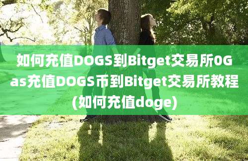 如何充值DOGS到Bitget交易所0Gas充值DOGS币到Bitget交易所教程(如何充值doge)