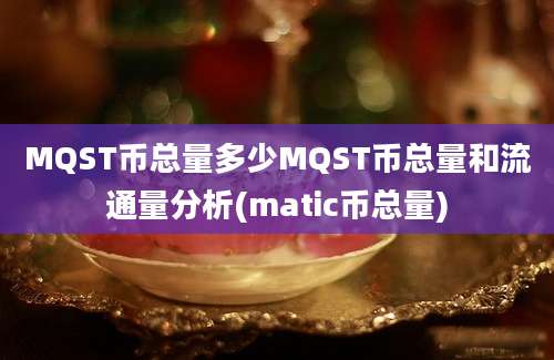 MQST币总量多少MQST币总量和流通量分析(matic币总量)