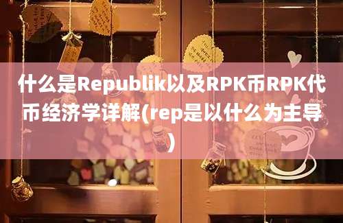 什么是Republik以及RPK币RPK代币经济学详解(rep是以什么为主导)