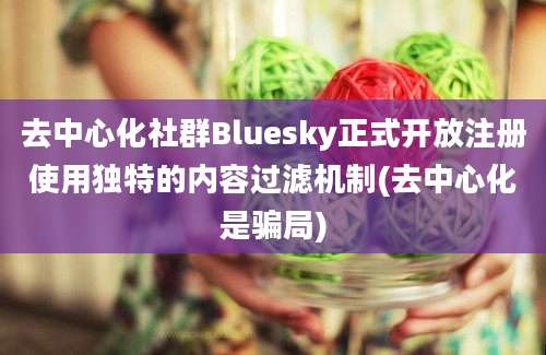 去中心化社群Bluesky正式开放注册使用独特的内容过滤机制(去中心化是骗局)