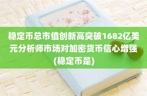 稳定币总市值创新高突破1682亿美元分析师市场对加密货币信心增强(稳定币是)