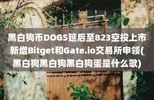 黑白狗币DOGS延后至823空投上市新增Bitget和Gate.io交易所申领(黑白狗黑白狗黑白狗蛋是什么歌)